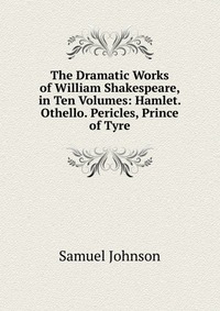 The Dramatic Works of William Shakespeare, in Ten Volumes: Hamlet. Othello. Pericles, Prince of Tyre