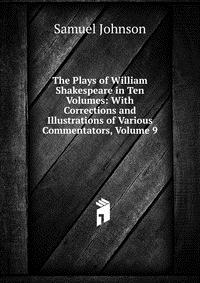 The Plays of William Shakespeare in Ten Volumes: With Corrections and Illustrations of Various Commentators, Volume 9