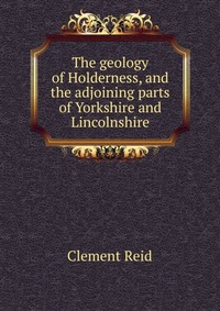 The geology of Holderness, and the adjoining parts of Yorkshire and Lincolnshire