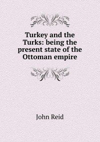 Turkey and the Turks: being the present state of the Ottoman empire