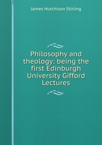 Philosophy and theology: being the first Edinburgh University Gifford Lectures