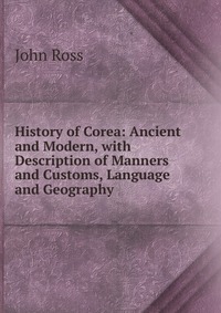 History of Corea: Ancient and Modern, with Description of Manners and Customs, Language and Geography