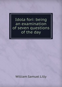 Idola fori: being an examination of seven questions of the day