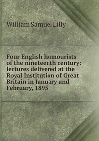 Four English humourists of the nineteenth century: lectures delivered at the Royal Institution of Great Britain in January and February, 1895