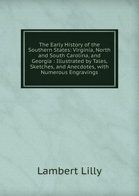 The Early History of the Southern States: Virginia, North and South Carolina, and Georgia : Illustrated by Tales, Sketches, and Anecdotes, with Numerous Engravings