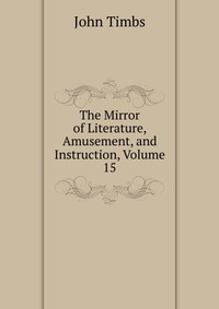 The Mirror of Literature, Amusement, and Instruction, Volume 15