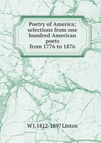 Poetry of America; selections from one hundred American poets from 1776 to 1876