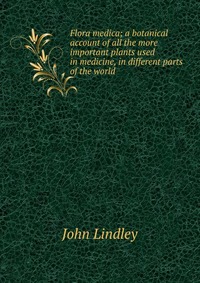 Flora medica; a botanical account of all the more important plants used in medicine, in different parts of the world