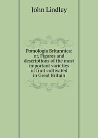 Pomologia Britannica: or, Figures and descriptions of the most important varieties of fruit cultivated in Great Britain