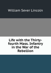 Life with the Thirty-fourth Mass. Infantry in the War of the Rebellion