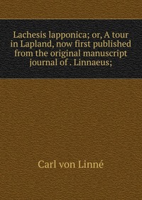 Lachesis lapponica; or, A tour in Lapland, now first published from the original manuscript journal of . Linnaeus;