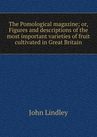 The Pomological magazine; or, Figures and descriptions of the most important varieties of fruit cultivated in Great Britain