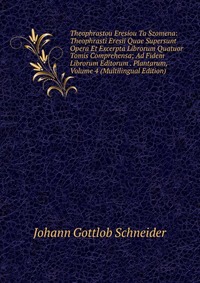 Theophrastou Eresiou Ta Szomena: Theophrasti Eresii Quae Supersunt Opera Et Excerpta Librorum Quatuor Tomis Comprehensa; Ad Fidem Librorum Editorum . Plantarum, Volume 4 (Multilingual Edition