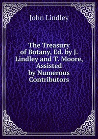 The Treasury of Botany, Ed. by J. Lindley and T. Moore, Assisted by Numerous Contributors