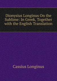 Dionysius Longinus On the Sublime: In Greek, Together with the English Translation