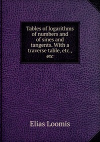 Tables of logarithms of numbers and of sines and tangents. With a traverse table, etc., etc