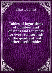 Tables of logarithms of numbers and of sines and tangents for every ten seconds of the quadrant, with other useful tables