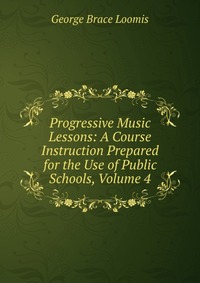 Progressive Music Lessons: A Course Instruction Prepared for the Use of Public Schools, Volume 4