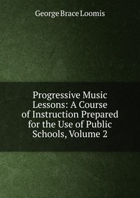 Progressive Music Lessons: A Course of Instruction Prepared for the Use of Public Schools, Volume 2