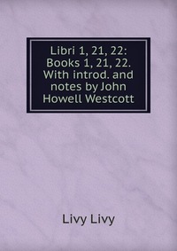 Libri 1, 21, 22: Books 1, 21, 22. With introd. and notes by John Howell Westcott