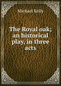 The Royal oak; an historical play, in three acts