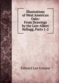 Illustrations of West American Oaks: From Drawings by the Late Albert Kellogg, Parts 1-2