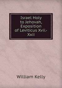 Israel Holy to Jehovah, Exposition of Leviticus Xvii.-Xxii