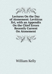 Lectures On the Day of Atonement: Leviticus Xvi, with an Appendix On the Chief Errors Recently Current On Atonement