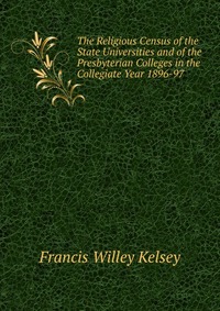 The Religious Census of the State Universities and of the Presbyterian Colleges in the Collegiate Year 1896-97