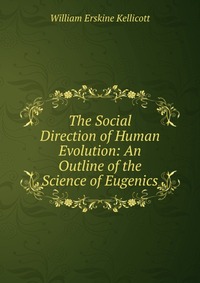 The Social Direction of Human Evolution: An Outline of the Science of Eugenics