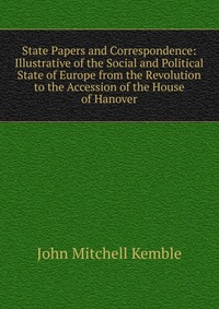 State Papers and Correspondence: Illustrative of the Social and Political State of Europe from the Revolution to the Accession of the House of Hanover