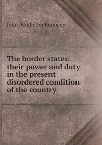 The border states: their power and duty in the present disordered condition of the country