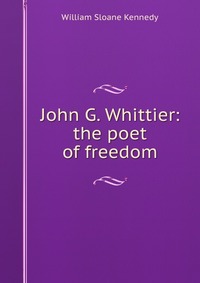 John G. Whittier: the poet of freedom