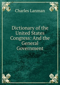 Dictionary of the United States Congress: And the General Government