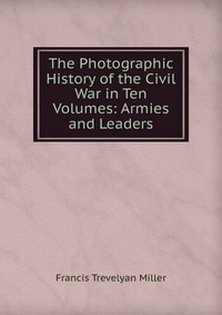 The Photographic History of the Civil War in Ten Volumes: Armies and Leaders