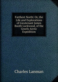 Farthest North: Or, the Life and Explorations of Lieutenant James Booth Lockwood, of the Greely Arctic Expedition