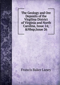 The Geology and Ore Deposits of the Virgilina District of Virginia and North Carolina, Issue 14;&Nbsp;Issue 26