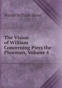 The Vision of William Concerning Piers the Plowman, Volume 4