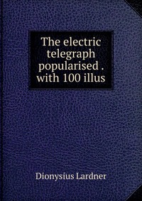 The electric telegraph popularised . with 100 illus