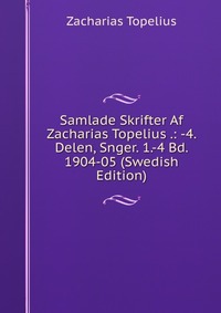 Samlade Skrifter Af Zacharias Topelius .: -4. Delen, Snger. 1.-4 Bd. 1904-05 (Swedish Edition)