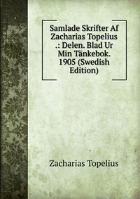 Samlade Skrifter Af Zacharias Topelius .: Delen. Blad Ur Min Tankebok. 1905 (Swedish Edition)