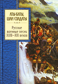 Аты-баты, шли солдаты. Русские военные песни XVIII-XXI веков