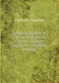 Samlade Skrifter Af Zacharias Topelius .: Delen. Ljungars Saga. 1921 (Swedish Edition)