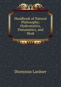 Handbook of Natural Philosophy: Hydrostatics, Pneumatics, and Heat