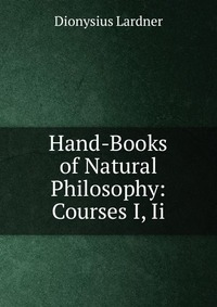 Hand-Books of Natural Philosophy: Courses I, Ii