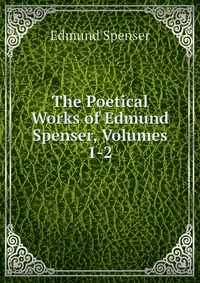 The Poetical Works of Edmund Spenser, Volumes 1-2