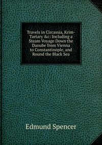 Travels in Circassia, Krim-Tartary &c: Including a Steam Voyage Down the Danube from Vienna to Constantinople, and Round the Black Sea