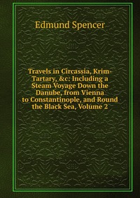 Travels in Circassia, Krim-Tartary, &c: Including a Steam Voyage Down the Danube, from Vienna to Constantinople, and Round the Black Sea, Volume 2