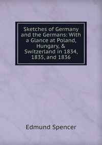 Sketches of Germany and the Germans: With a Glance at Poland, Hungary, & Switzerland in 1834, 1835, and 1836