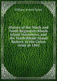 History of the Ninth and Tenth Regiments Rhode Island Volunteers, and the Tenth Rhode Island Battery, in the Union Army in 1862